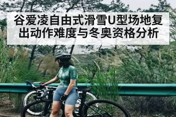 谷爱凌自由式滑雪U型场地复出动作难度与冬奥资格分析