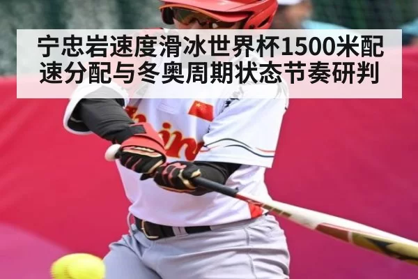 宁忠岩速度滑冰世界杯1500米配速分配与冬奥周期状态节奏研判